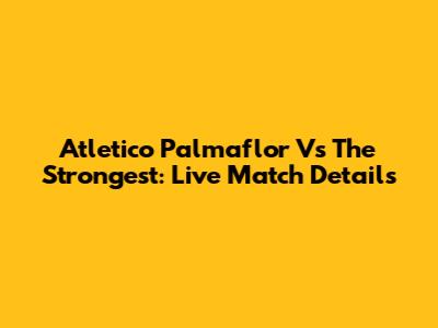 Atletico Palmaflor Vs The Strongest: Live Match Details
