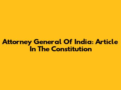 Attorney General Of India: Article In The Constitution