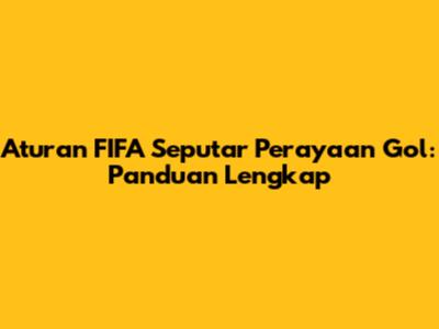 Aturan FIFA Seputar Perayaan Gol: Panduan Lengkap