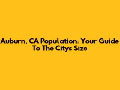 Auburn, CA Population: Your Guide To The City's Size