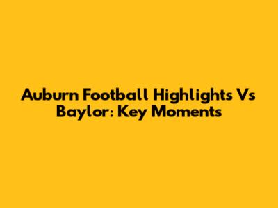 Auburn Football Highlights Vs Baylor: Key Moments