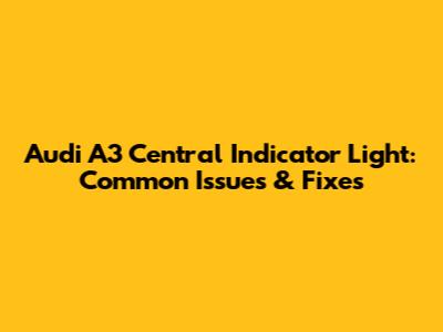 Audi A3 Central Indicator Light: Common Issues & Fixes