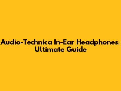 Audio-Technica In-Ear Headphones: Ultimate Guide