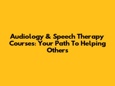Audiology & Speech Therapy Courses: Your Path To Helping Others