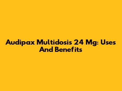 Audipax Multidosis 24 Mg: Uses And Benefits