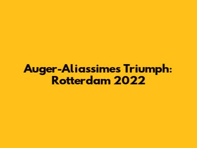 Auger-Aliassime's Triumph: Rotterdam 2022