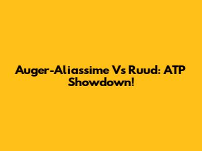 Auger-Aliassime Vs Ruud: ATP Showdown!