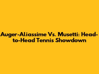 Auger-Aliassime Vs. Musetti: Head-to-Head Tennis Showdown
