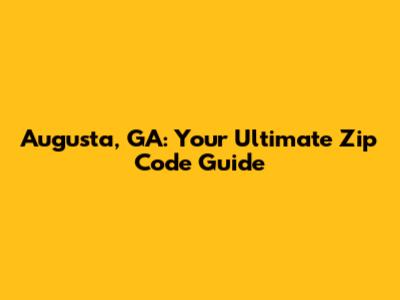 Augusta, GA: Your Ultimate Zip Code Guide
