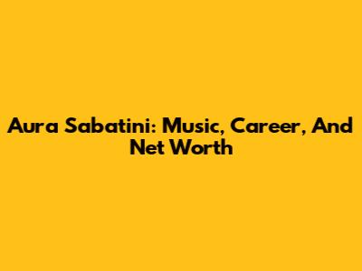 Aura Sabatini: Music, Career, And Net Worth