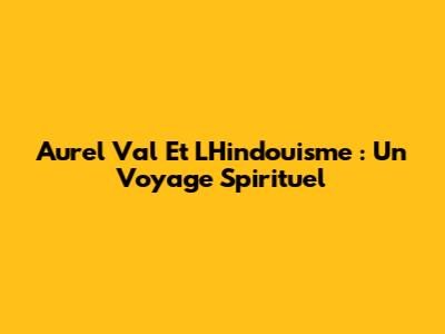 Aurel Val Et L'Hindouisme : Un Voyage Spirituel