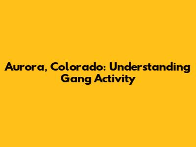 Aurora, Colorado: Understanding Gang Activity