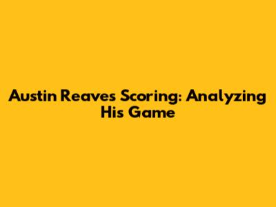 Austin Reaves' Scoring: Analyzing His Game