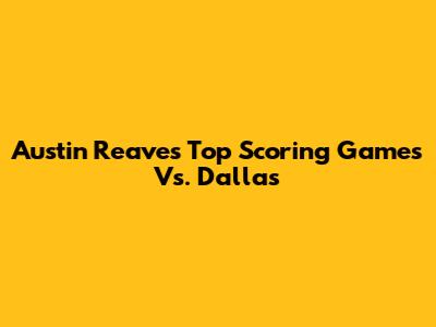 Austin Reaves' Top Scoring Games Vs. Dallas