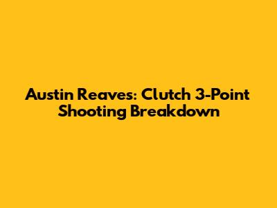 Austin Reaves: Clutch 3-Point Shooting Breakdown