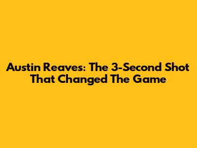 Austin Reaves: The 3-Second Shot That Changed The Game