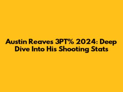 Austin Reaves 3PT% 2024: Deep Dive Into His Shooting Stats