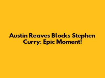 Austin Reaves Blocks Stephen Curry: Epic Moment!