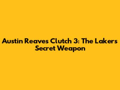 Austin Reaves Clutch 3: The Lakers' Secret Weapon