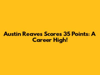 Austin Reaves Scores 35 Points: A Career High!