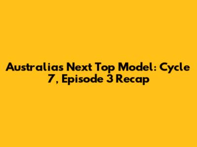 Australia's Next Top Model: Cycle 7, Episode 3 Recap