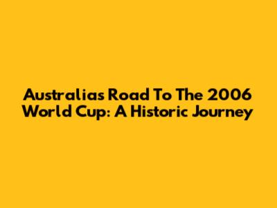 Australia's Road To The 2006 World Cup: A Historic Journey