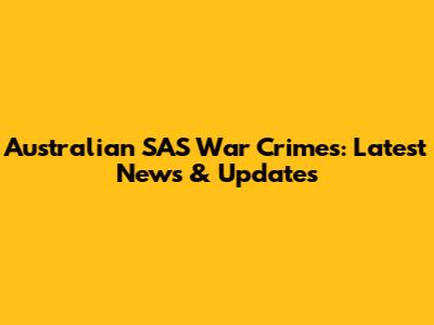 Australian SAS War Crimes: Latest News & Updates