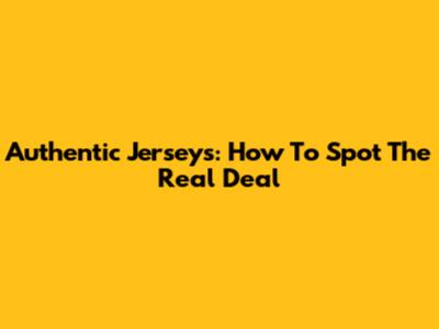 Authentic Jerseys: How To Spot The Real Deal
