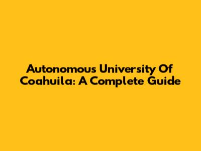 Autonomous University Of Coahuila: A Complete Guide