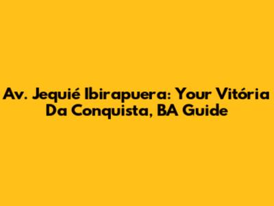 Av. Jequié Ibirapuera: Your Vitória Da Conquista, BA Guide