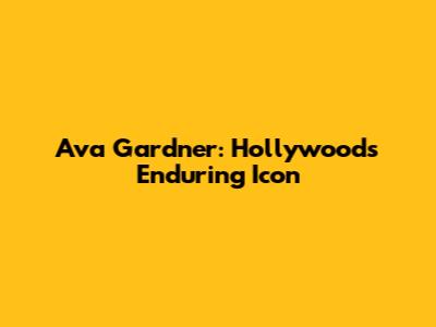 Ava Gardner: Hollywood's Enduring Icon