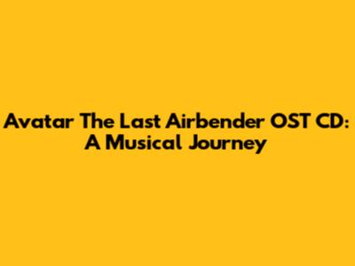 Avatar The Last Airbender OST CD: A Musical Journey