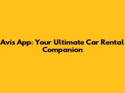 Avis App: Your Ultimate Car Rental Companion