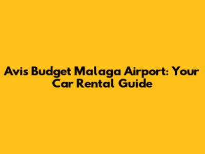 Avis Budget Malaga Airport: Your Car Rental Guide