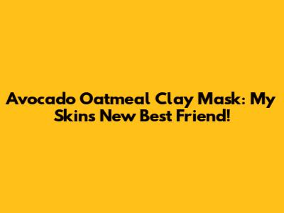 Avocado Oatmeal Clay Mask: My Skin's New Best Friend!