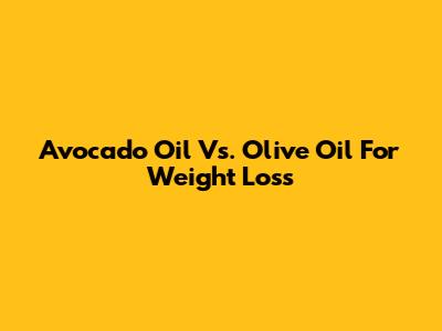 Avocado Oil Vs. Olive Oil For Weight Loss