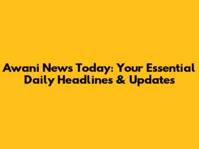 Awani News Today: Your Essential Daily Headlines & Updates