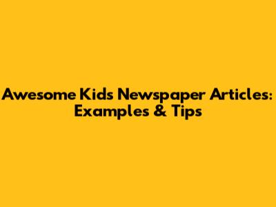Awesome Kids' Newspaper Articles: Examples & Tips