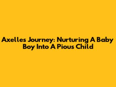 Axelle's Journey: Nurturing A Baby Boy Into A Pious Child