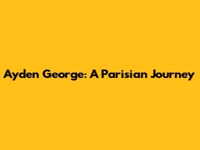 Ayden George: A Parisian Journey