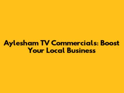 Aylesham TV Commercials: Boost Your Local Business