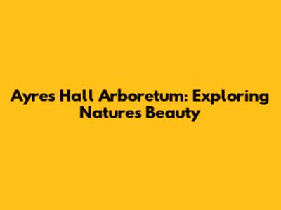 Ayres Hall Arboretum: Exploring Nature's Beauty