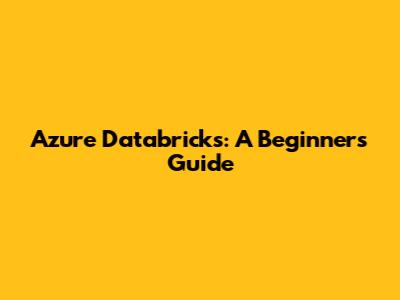 Azure Databricks: A Beginner's Guide