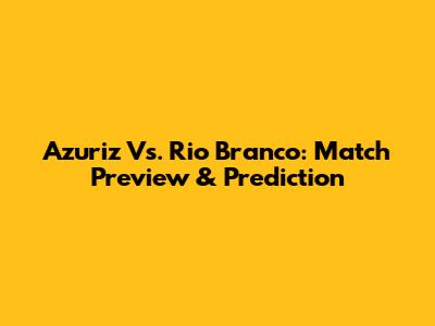 Azuriz Vs. Rio Branco: Match Preview & Prediction