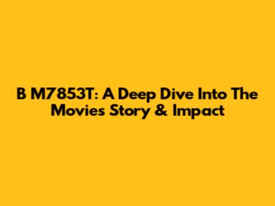B M7853T: A Deep Dive Into The Movie's Story & Impact