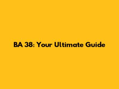 BA 38: Your Ultimate Guide