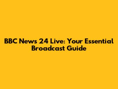 BBC News 24 Live: Your Essential Broadcast Guide