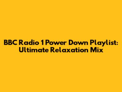 BBC Radio 1 Power Down Playlist: Ultimate Relaxation Mix