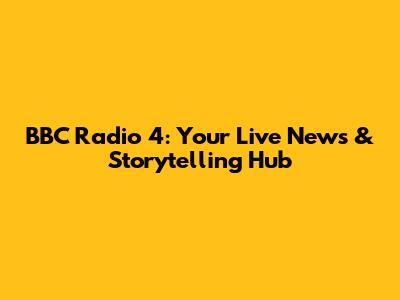 BBC Radio 4: Your Live News & Storytelling Hub