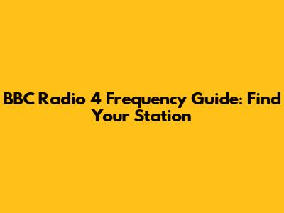 BBC Radio 4 Frequency Guide: Find Your Station
